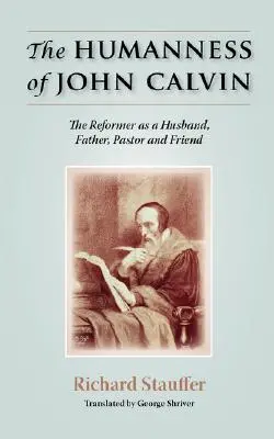 Człowieczeństwo Jana Kalwina: Reformator jako mąż, ojciec, pastor i przyjaciel - The Humanness of John Calvin: The Reformer as a Husband, Father, Pastor & Friend