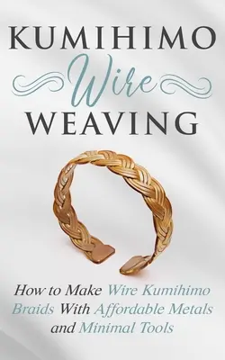Kumihimo Wire Weaving: Jak wykonać druciane plecionki Kumihimo z niedrogich metali i minimalną ilością narzędzi - Kumihimo Wire Weaving: How to Make Wire Kumihimo Braids With Affordable Metals and Minimal Tools