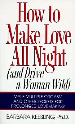 Jak kochać się całą noc: I doprowadzić kobietę do szaleństwa! - How to Make Love All Night: And Drive a Woman Wild!