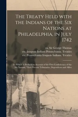 Traktat zawarty z Indianami z Sześciu Narodów w Filadelfii w lipcu 1742 r. [Mikroforma]: do którego dołączono opis pierwszego konfederata - The Treaty Held With the Indians of the Six Nations at Philadelphia, in July 1742 [microform]: to Which is Prefix'd an Account of the First Confederac