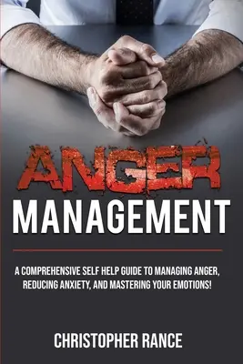 Zarządzanie gniewem: Kompleksowy przewodnik samopomocy w radzeniu sobie z gniewem, zmniejszaniu lęku i opanowaniu emocji! - Anger Management: A comprehensive self-help guide to managing anger, reducing anxiety, and mastering your emotions!