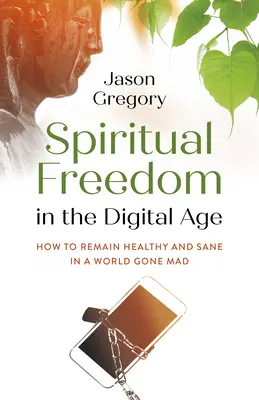 Duchowa wolność w erze cyfrowej: jak zachować zdrowie i rozsądek w szalonym świecie - Spiritual Freedom in the Digital Age: How to Remain Healthy and Sane in a World Gone Mad