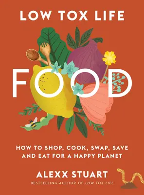 Żywność o niskiej zawartości toksyn: jak kupować, gotować, zamieniać, oszczędzać i jeść dla szczęśliwej planety - Low Tox Life Food: How to Shop, Cook, Swap, Save and Eat for a Happy Planet