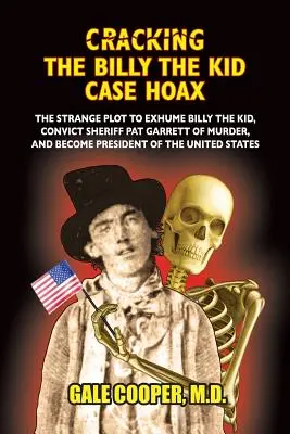 Oszustwo w sprawie Billy'ego Kida: The Bizarre Plot to Exhume Billy the Kid, Convict Sheriff Pat Garret of Murder, and Become President of the Unit. - Cracking the Billy the Kid Case Hoax: The Bizarre Plot to Exhume Billy the Kid, Convict Sheriff Pat Garret of Murder, and Become President of the Unit