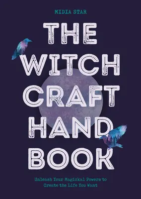 Podręcznik czarów: Uwolnij swoje magiczne moce, aby stworzyć życie, jakiego pragniesz - The Witchcraft Handbook: Unleash Your Magickal Powers to Create the Life You Want