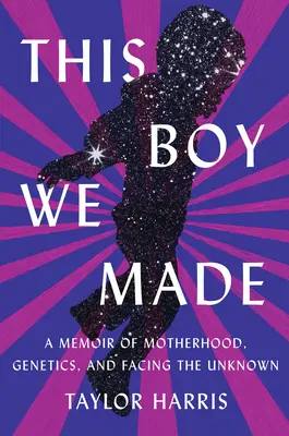 This Boy We Made: Pamiętnik o macierzyństwie, genetyce i stawianiu czoła nieznanemu - This Boy We Made: A Memoir of Motherhood, Genetics, and Facing the Unknown