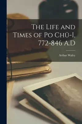 Życie i czasy Po Chü-i, 772-846 n.e. - The Life and Times of Po Chü-i, 772-846 A.D