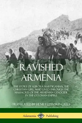 Spustoszona Armenia: Historia Aurory Mardiganian, chrześcijańskiej dziewczyny, która przeżyła masakry ludobójstwa Ormian w O - Ravished Armenia: The Story of Aurora Mardiganian, the Christian Girl, Who Lived Through the Massacres of the Armenian Genocide in the O