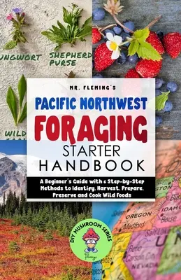 Pacific Northwest Foraging Starter Handbook: Przewodnik dla początkujących z 6 metodami krok po kroku do identyfikacji, zbierania, przygotowywania, konserwowania i gotowania dzikiej żywności - Pacific Northwest Foraging Starter Handbook: A Beginner's Guide with 6 Step-by-Step Methods to Identify, Harvest, Prepare, Preserve and Cook Wild Food