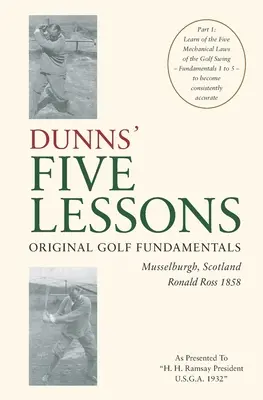 PIĘĆ LEKCJI DUNNSA Oryginalne podstawy golfa Musselburgh, Szkocja Ronald Ross 1858: Poznaj Pięć Mechanicznych Praw Zamachu Golfowego - Podstawy - DUNNS' FIVE LESSONS Original Golf Fundamentals Musselburgh, Scotland Ronald Ross 1858: Learn of the Five Mechanical Laws of the Golf Swing - Fundament