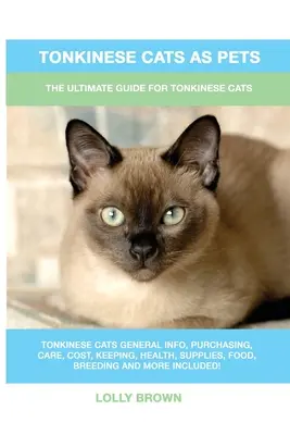 Koty tonkijskie jako zwierzęta domowe: Kompletny przewodnik dla kotów tonkijskich - Tonkinese Cats as Pets: The Ultimate Guide for Tonkinese Cats