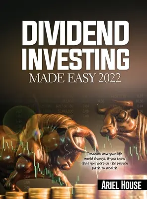 Dividend Investing Made Easy 2022: Wyobraź sobie, jak zmieniłoby się Twoje życie, gdybyś wiedział, że jesteś na sprawdzonej ścieżce do bogactwa - Dividend Investing Made Easy 2022: Imagine how your life would change, if you knew that you were on the proven path to wealth