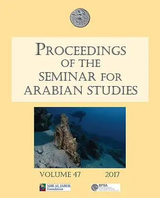 Proceedings of the Seminar for Arabian Studies Volume 47 2017: Papers from the Fiftieth Meeting of the Seminar for Arabian Studies Held at the British Proceedings of the Seminar for Arabian Studies Volume 47 2017. - Proceedings of the Seminar for Arabian Studies Volume 47 2017: Papers from the Fiftieth Meeting of the Seminar for Arabian Studies Held at the British