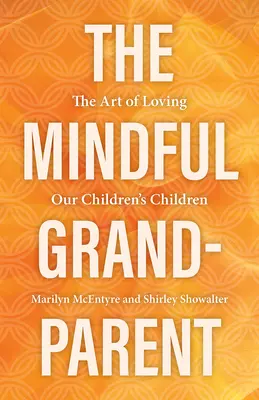 Uważny dziadek: sztuka kochania dzieci naszych dzieci - The Mindful Grandparent: The Art of Loving Our Children's Children