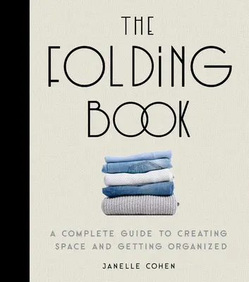 The Folding Book: Kompletny przewodnik po tworzeniu przestrzeni i organizacji - The Folding Book: A Complete Guide to Creating Space and Getting Organized