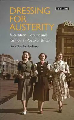 Dressing for Austerity: Aspiracje, czas wolny i moda w powojennej Wielkiej Brytanii - Dressing for Austerity: Aspiration, Leisure and Fashion in Post-War Britain