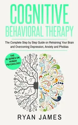 Terapia poznawczo-behawioralna: Kompletny przewodnik krok po kroku dotyczący przekwalifikowania mózgu i przezwyciężenia depresji, lęku i fobii (Cognitive Beh - Cognitive Behavioral Therapy: The Complete Step by Step Guide on Retraining Your Brain and Overcoming Depression, Anxiety and Phobias (Cognitive Beh