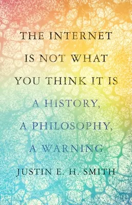 Internet nie jest tym, czym myślisz, że jest: historia, filozofia, ostrzeżenie - The Internet Is Not What You Think It Is: A History, a Philosophy, a Warning