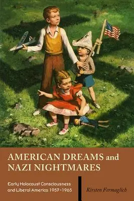 Amerykańskie sny i nazistowskie koszmary: Wczesna świadomość Holokaustu i liberalna Ameryka, 1957-1965 - American Dreams and Nazi Nightmares: Early Holocaust Consciousness and Liberal America, 1957-1965