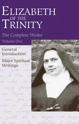 The Complete Works of Elizabeth of the Trinity, Vol. 1: Ogólne wprowadzenie - Główne pisma duchowe - The Complete Works of Elizabeth of the Trinity, Vol. 1: General Introduction - Major Spiritual Writings