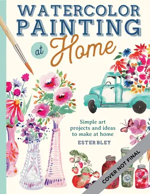 Malarstwo akwarelowe w domu: łatwe do wykonania projekty malarskie inspirowane wygodami domu i kolorami ogrodu tom 1 - Watercolor Painting at Home: Easy-To-Follow Painting Projects Inspired by the Comforts of Home and the Colors of the Gardenvolume 1