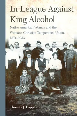 In League Against King Alcohol: Rdzenne Amerykanki i Chrześcijańska Unia Wstrzemięźliwości Kobiet, 1874-1933 - In League Against King Alcohol: Native American Women and the Woman's Christian Temperance Union, 1874-1933