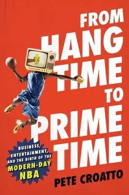Od czasu zawieszenia do czasu największej oglądalności: biznes, rozrywka i narodziny współczesnej NBA - From Hang Time to Prime Time: Business, Entertainment, and the Birth of the Modern-Day NBA