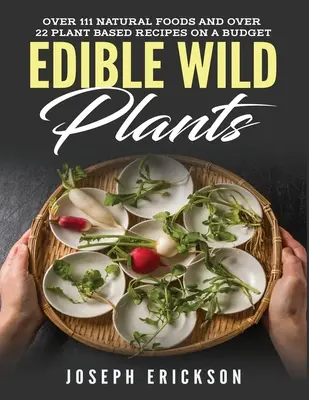 Jadalne dzikie rośliny: Ponad 111 naturalnych produktów spożywczych i ponad 22 przepisy na bazie roślin z ograniczonym budżetem - Edible Wild Plants: Over 111 Natural Foods and Over 22 Plant-Based Recipes On A Budget