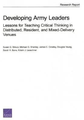 Rozwijanie liderów armii: Lessons for Teaching Critical Thinking in Distributed, Resident, and Mixed-Delivery Venues (Lekcje nauczania krytycznego myślenia w placówkach rozproszonych, rezydenckich i mieszanych) - Developing Army Leaders: Lessons for Teaching Critical Thinking in Distributed, Resident, and Mixed-Delivery Venues