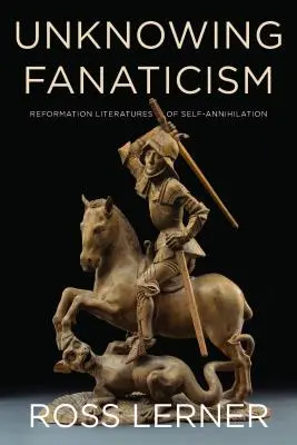 Nieświadomy fanatyzm: Reformacyjna literatura samounicestwienia - Unknowing Fanaticism: Reformation Literatures of Self-Annihilation