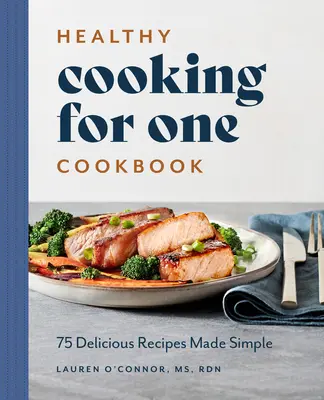 Zdrowe gotowanie dla jednej książki kucharskiej: 75 pysznych przepisów w prosty sposób - Healthy Cooking for One Cookbook: 75 Delicious Recipes Made Simple