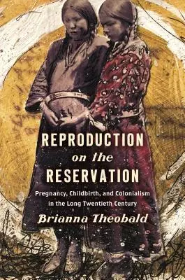 Reprodukcja w rezerwacie: Ciąża, poród i kolonializm w długim XX wieku - Reproduction on the Reservation: Pregnancy, Childbirth, and Colonialism in the Long Twentieth Century