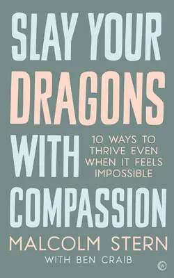 Zabij swoje smoki współczuciem: Dziesięć sposobów na przetrwanie nawet wtedy, gdy wydaje się to niemożliwe - Slay Your Dragons with Compassion: Ten Ways to Thrive Even When It Feels Impossible