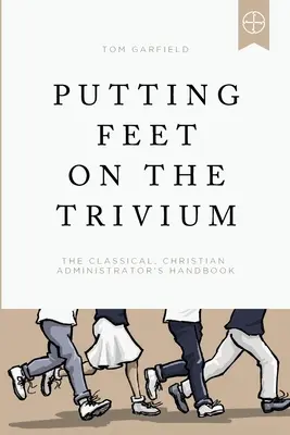 Stawiając stopy na Trivium: Podręcznik klasycznego chrześcijańskiego administratora - Putting Feet on the Trivium: The Classical Christian Administrator's Handbook