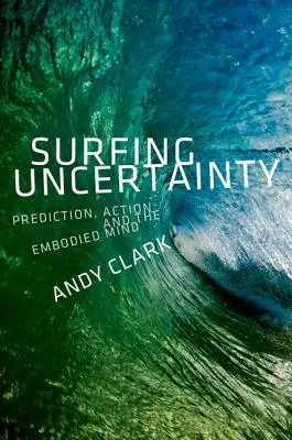 Surfowanie w niepewności: Przewidywanie, działanie i ucieleśniony umysł - Surfing Uncertainty: Prediction, Action, and the Embodied Mind