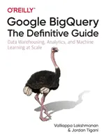 Google Bigquery: The Definitive Guide: Hurtownie danych, analityka i uczenie maszynowe na dużą skalę - Google Bigquery: The Definitive Guide: Data Warehousing, Analytics, and Machine Learning at Scale