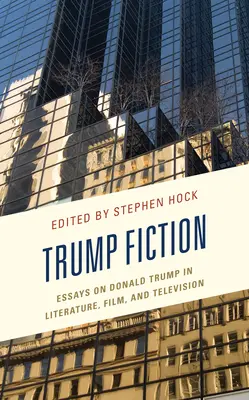 Trump Fiction: Eseje o Donaldzie Trumpie w literaturze, filmie i telewizji - Trump Fiction: Essays on Donald Trump in Literature, Film, and Television