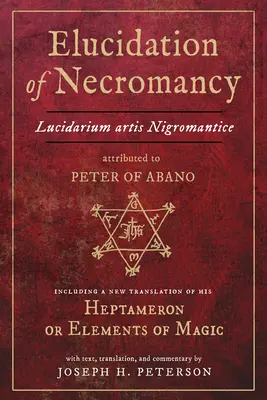 Wyjaśnienie nekromancji Lucidarium Artis Nigromantice przypisywanej Piotrowi z Abano: w tym nowe tłumaczenie jego Heptameronu lub Elementów Maga - Elucidation of Necromancy Lucidarium Artis Nigromantice Attributed to Peter of Abano: Including a New Translation of His Heptameron or Elements of Mag