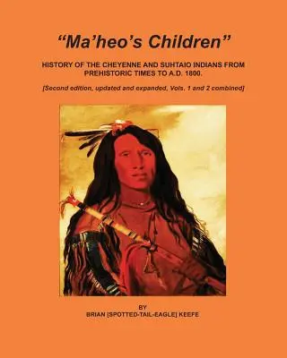 Dzieci Ma'heo: Historia Indian Cheyenne i Suhtaio od czasów prehistorycznych do 1800 roku - Ma'heo's Children: History of the Cheyenne and Suhtaio Indians from prehistoric times to AD 1800
