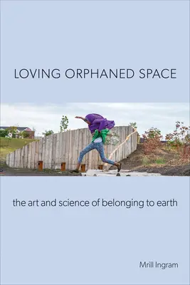 Loving Orphaned Space: Sztuka i nauka przynależności do Ziemi - Loving Orphaned Space: The Art and Science of Belonging to Earth