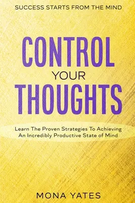 Sukces zaczyna się od umysłu - kontroluj swoje myśli: Poznaj sprawdzone strategie osiągania niewiarygodnie produktywnego stanu umysłu - Success Starts From The Mind - Control Your Thoughts: Learn The Proven Strategies To Achieving An Incredibly Productive State of Mind