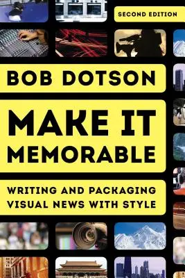 Make It Memorable: Pisanie i pakowanie wiadomości wizualnych ze stylem, wydanie drugie - Make It Memorable: Writing and Packaging Visual News with Style, Second Edition