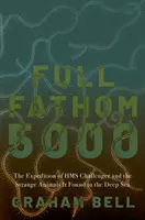 Full Fathom 5000: Wyprawa HMS Challenger i dziwne zwierzęta znalezione w głębinach morskich - Full Fathom 5000: The Expedition of the HMS Challenger and the Strange Animals It Found in the Deep Sea