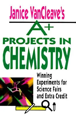 Janice VanCleave's A+ Projects in Chemistry: Zwycięskie eksperymenty na targi nauki i dodatkowe punkty - Janice VanCleave's A+ Projects in Chemistry: Winning Experiments for Science Fairs and Extra Credit