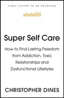 Super Self Care: Jak znaleźć trwałą wolność od uzależnień, toksycznych relacji i dysfunkcyjnych stylów życia - Super Self Care: How to Find Lasting Freedom from Addiction, Toxic Relationships and Dysfunctional Lifestyles