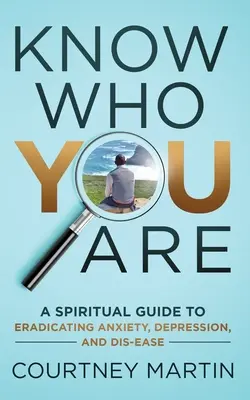 Know Who You Are: Duchowy przewodnik po zwalczaniu lęku, depresji i chorób - Know Who You Are: A Spiritual Guide to Eradicating Anxiety, Depression, and Dis-ease