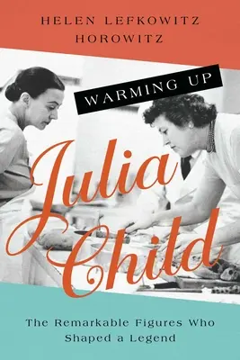 Rozgrzewając Julię Child: Niezwykłe postacie, które ukształtowały legendę - Warming Up Julia Child: The Remarkable Figures Who Shaped a Legend