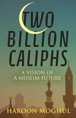 Dwa miliardy kalifów: Wizja muzułmańskiej przyszłości - Two Billion Caliphs: A Vision of a Muslim Future