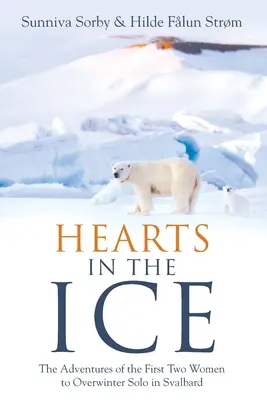 Serca w lodzie: Przygody dwóch pierwszych kobiet, które przezimowały samotnie na Svalbardzie - Hearts in the Ice: The Adventures of the First Two Women to Overwinter Solo in Svalbard