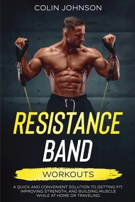 Treningi z taśmami oporowymi; szybkie i wygodne rozwiązanie na poprawę kondycji, siły i budowanie mięśni w domu lub w podróży - Resistance Band Workouts; A Quick and Convenient Solution to Getting Fit, Improving Strength, and Building Muscle While at Home or Traveling